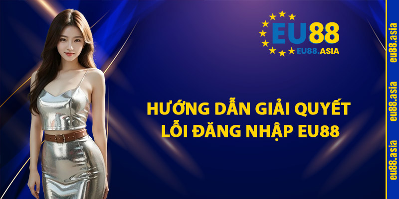 Hướng Dẫn Giải Quyết Lỗi Đăng Nhập EU88