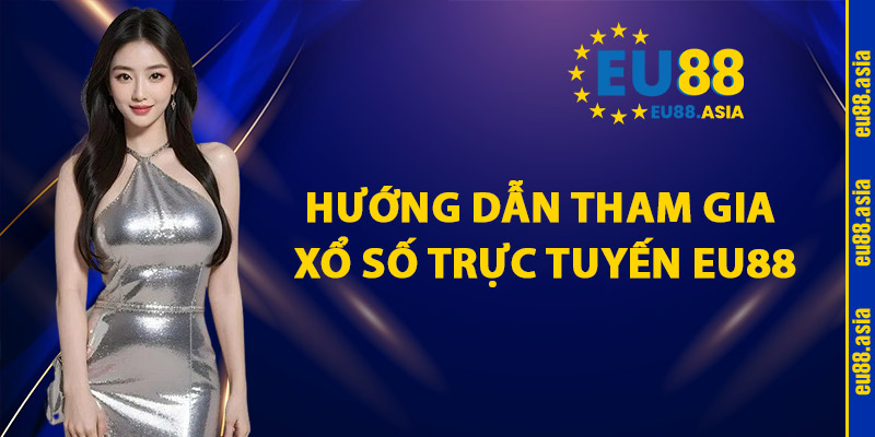 Hướng Dẫn Tham Gia Xổ Số Trực Tuyến EU88