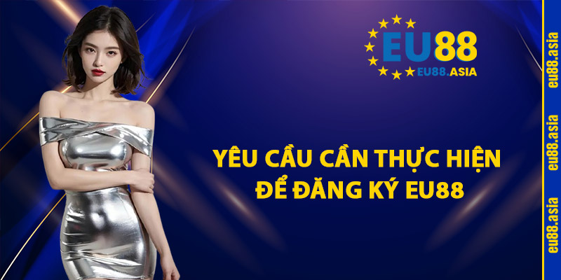 Yêu Cầu Cần Thực Hiện Để Đăng Ký EU88